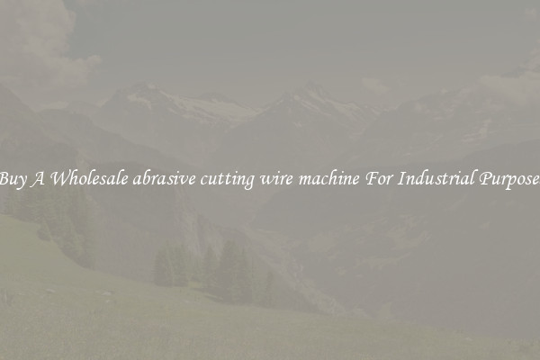 Buy A Wholesale abrasive cutting wire machine For Industrial Purposes