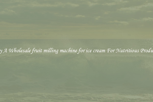 Buy A Wholesale fruit milling machine for ice cream For Nutritious Products.