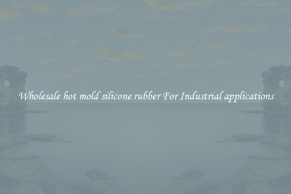 Wholesale hot mold silicone rubber For Industrial applications