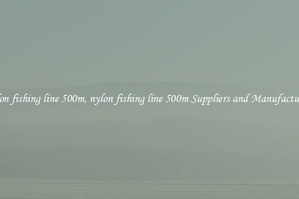 nylon fishing line 500m, nylon fishing line 500m Suppliers and Manufacturers