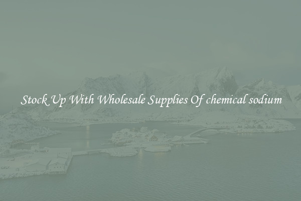 Stock Up With Wholesale Supplies Of chemical sodium