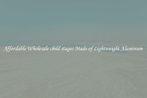 Affordable Wholesale child stages Made of Lightweight Aluminum 
