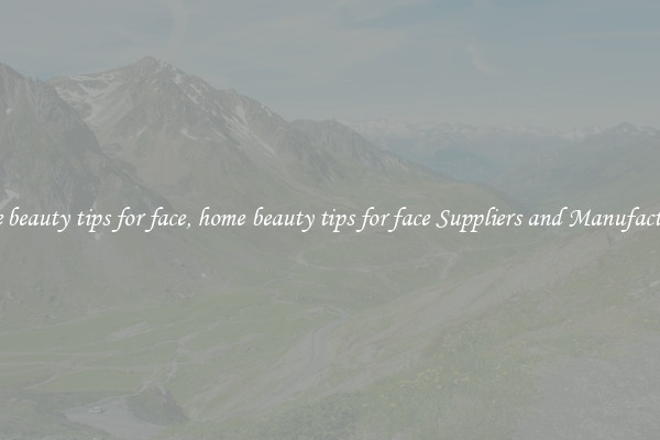 home beauty tips for face, home beauty tips for face Suppliers and Manufacturers