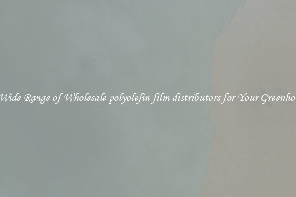 A Wide Range of Wholesale polyolefin film distributors for Your Greenhouse