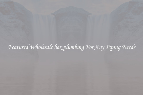 Featured Wholesale hex plumbing For Any Piping Needs