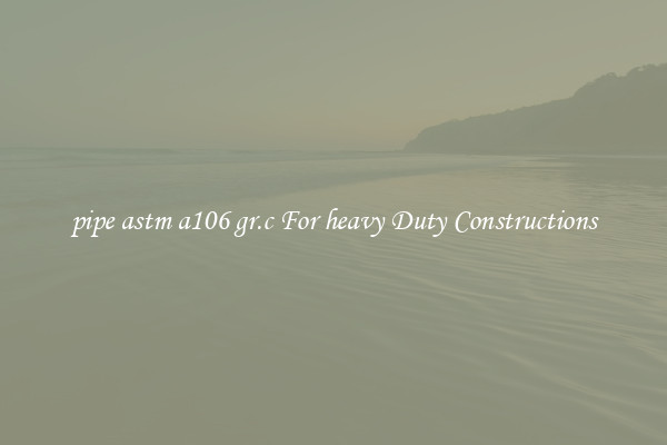 pipe astm a106 gr.c For heavy Duty Constructions