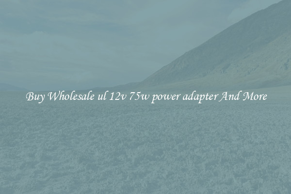 Buy Wholesale ul 12v 75w power adapter And More