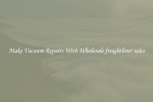 Make Vacuum Repairs With Wholesale freightliner sales