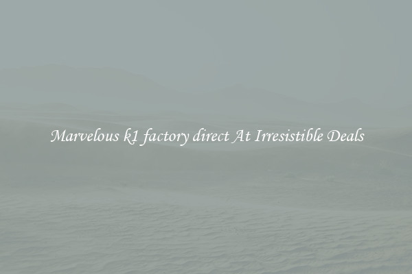 Marvelous k1 factory direct At Irresistible Deals