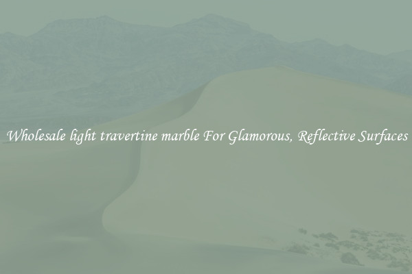 Wholesale light travertine marble For Glamorous, Reflective Surfaces