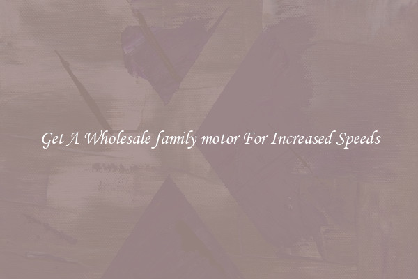 Get A Wholesale family motor For Increased Speeds