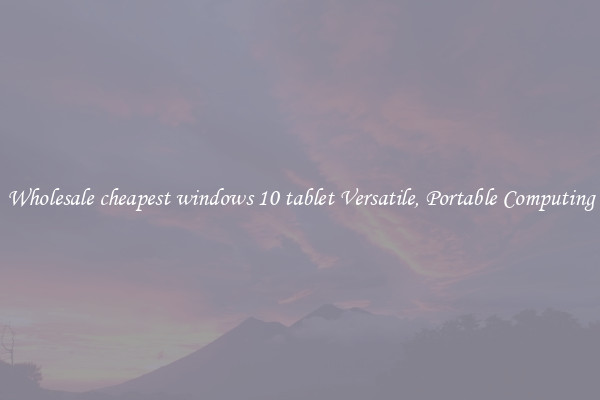Wholesale cheapest windows 10 tablet Versatile, Portable Computing