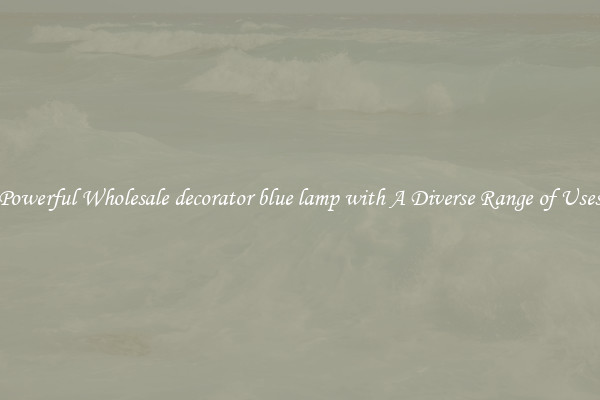 Powerful Wholesale decorator blue lamp with A Diverse Range of Uses