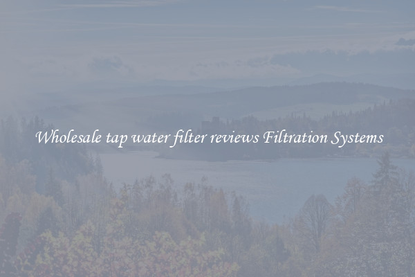 Wholesale tap water filter reviews Filtration Systems