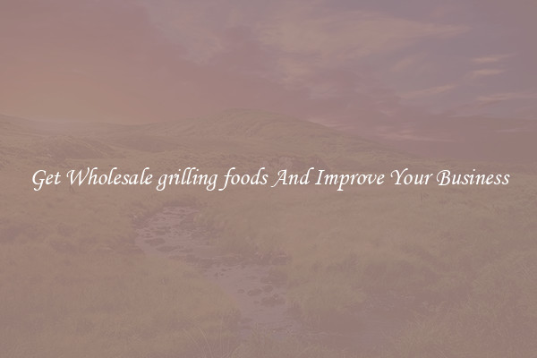 Get Wholesale grilling foods And Improve Your Business