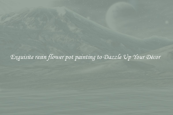 Exquisite resin flower pot painting to Dazzle Up Your Décor  