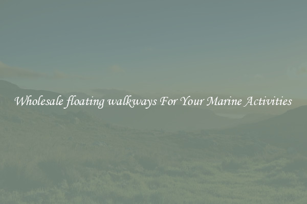 Wholesale floating walkways For Your Marine Activities 