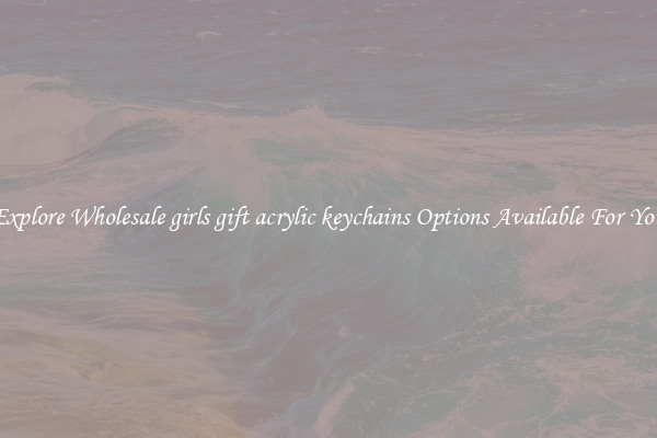Explore Wholesale girls gift acrylic keychains Options Available For You