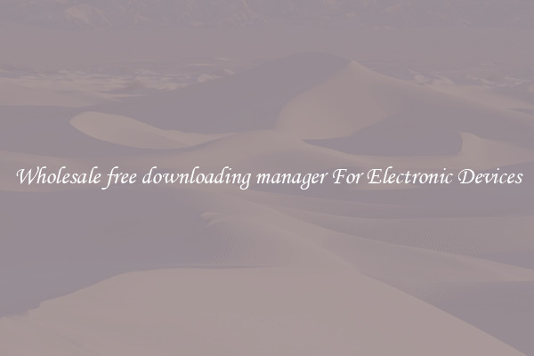 Wholesale free downloading manager For Electronic Devices