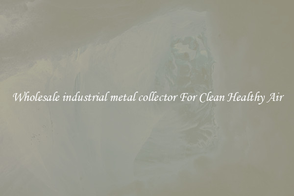 Wholesale industrial metal collector For Clean Healthy Air