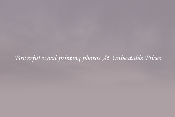 Powerful wood printing photos At Unbeatable Prices