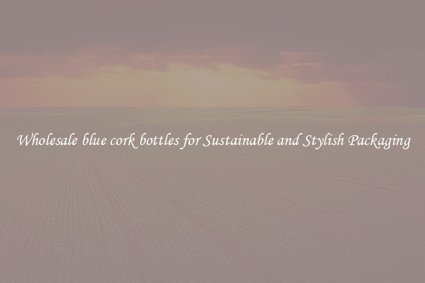Wholesale blue cork bottles for Sustainable and Stylish Packaging