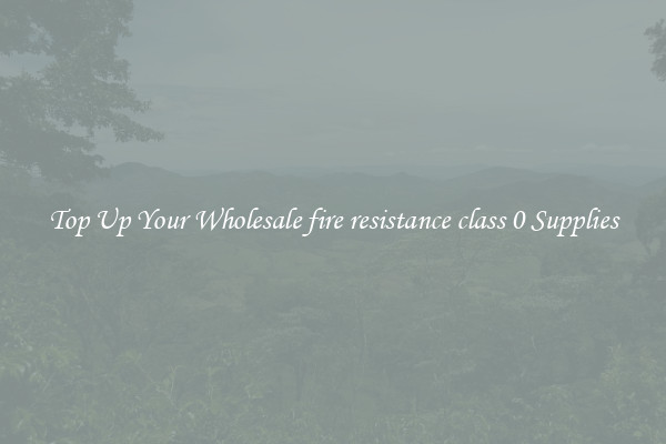 Top Up Your Wholesale fire resistance class 0 Supplies