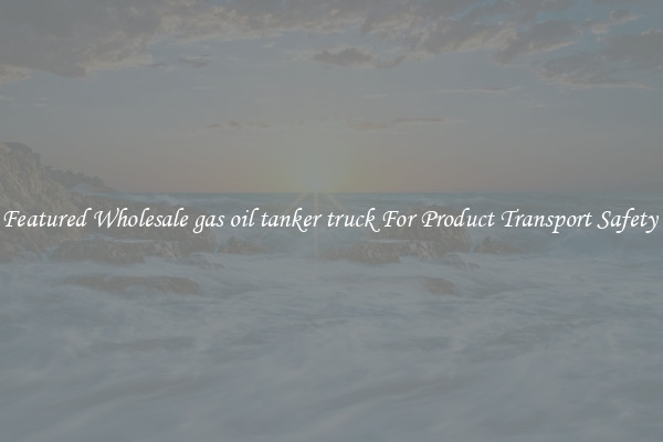 Featured Wholesale gas oil tanker truck For Product Transport Safety 