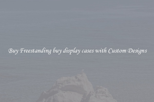 Buy Freestanding buy display cases with Custom Designs