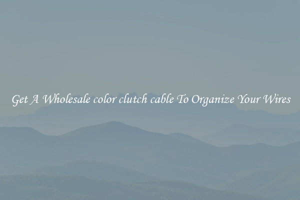 Get A Wholesale color clutch cable To Organize Your Wires