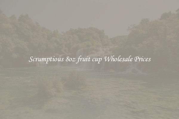 Scrumptious 8oz fruit cup Wholesale Prices
