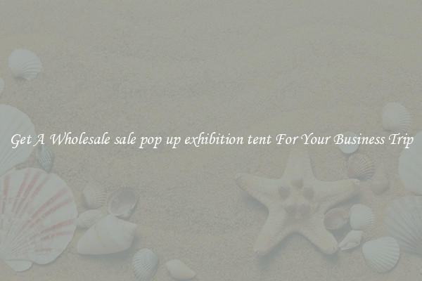 Get A Wholesale sale pop up exhibition tent For Your Business Trip
