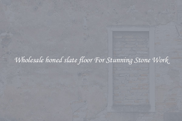 Wholesale honed slate floor For Stunning Stone Work