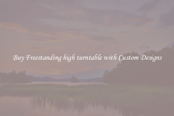 Buy Freestanding high turntable with Custom Designs