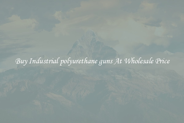 Buy Industrial polyurethane guns At Wholesale Price