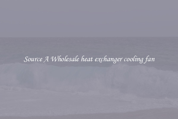 Source A Wholesale heat exchanger cooling fan