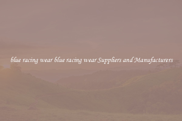 blue racing wear blue racing wear Suppliers and Manufacturers