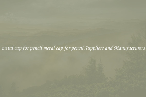 metal cap for pencil metal cap for pencil Suppliers and Manufacturers