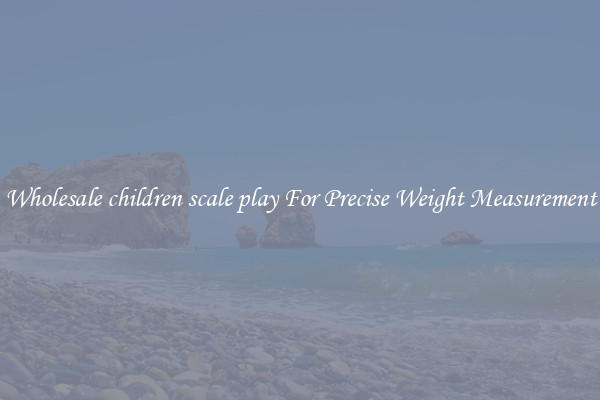 Wholesale children scale play For Precise Weight Measurement