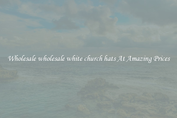 Wholesale wholesale white church hats At Amazing Prices