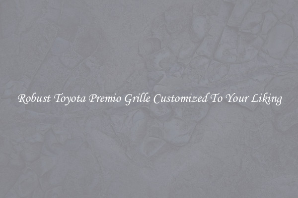 Robust Toyota Premio Grille Customized To Your Liking