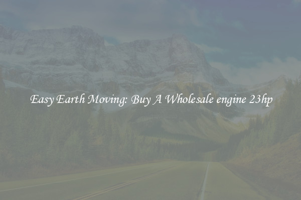 Easy Earth Moving: Buy A Wholesale engine 23hp