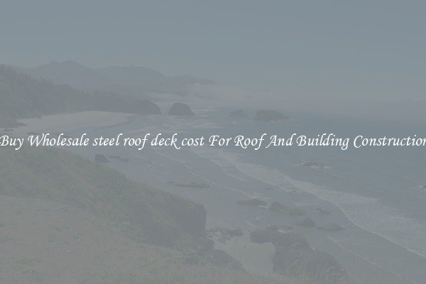 Buy Wholesale steel roof deck cost For Roof And Building Construction