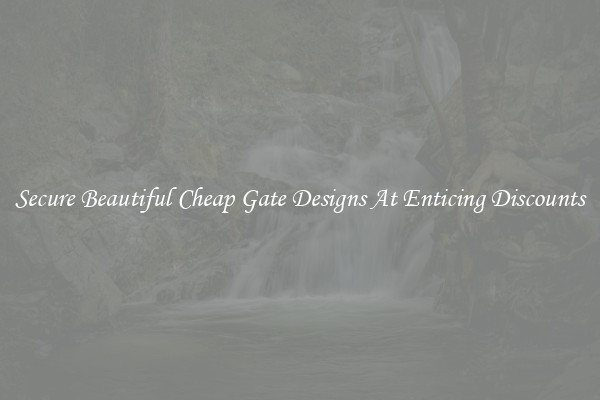 Secure Beautiful Cheap Gate Designs At Enticing Discounts