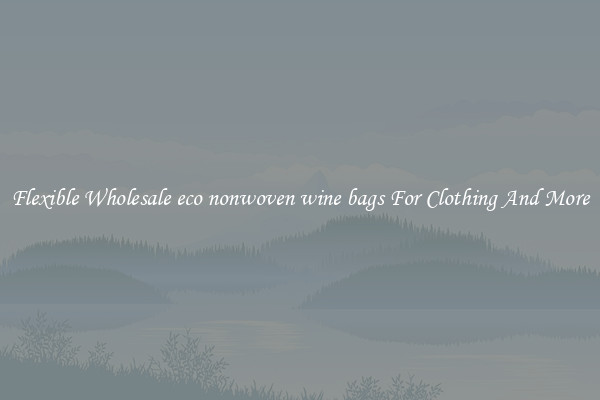 Flexible Wholesale eco nonwoven wine bags For Clothing And More