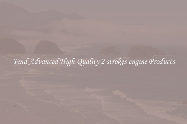 Find Advanced High-Quality 2 strokes engine Products