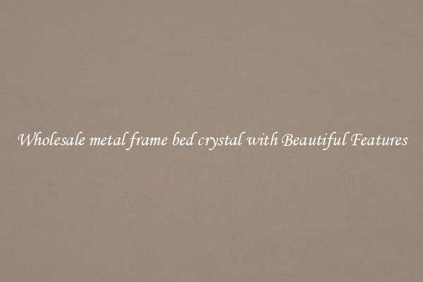 Wholesale metal frame bed crystal with Beautiful Features