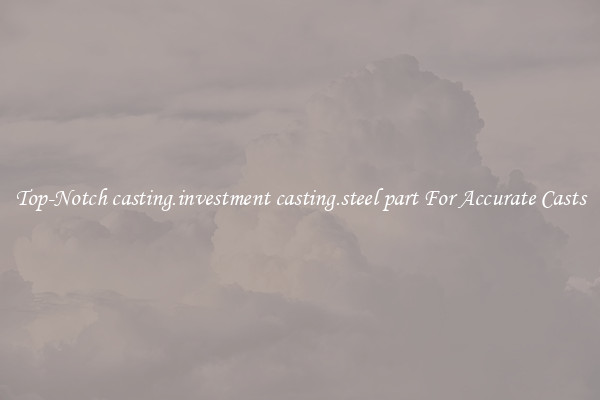 Top-Notch casting.investment casting.steel part For Accurate Casts