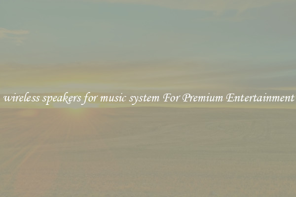 wireless speakers for music system For Premium Entertainment