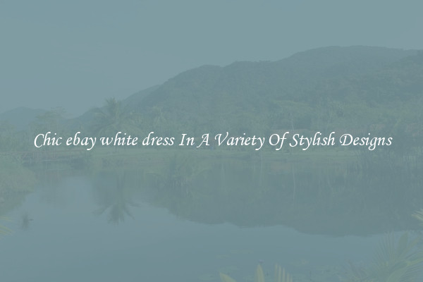 Chic ebay white dress In A Variety Of Stylish Designs